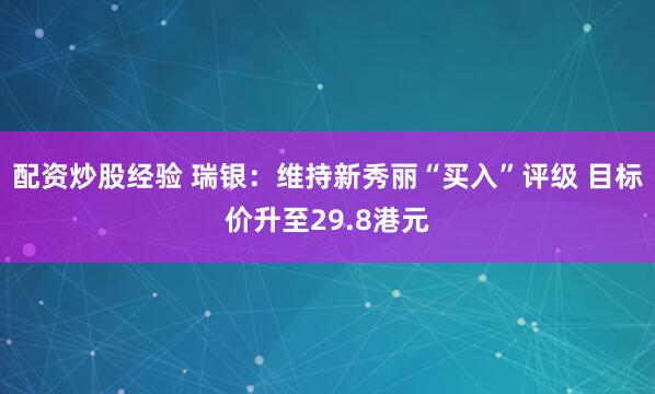 配资炒股经验 瑞银：维持新秀丽“买入”评级 目标价升至29.8港元