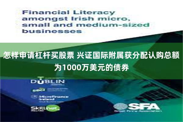 怎样申请杠杆买股票 兴证国际附属获分配认购总额为1000万美元的债券