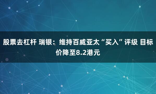 股票去杠杆 瑞银：维持百威亚太“买入”评级 目标价降至8.2港元