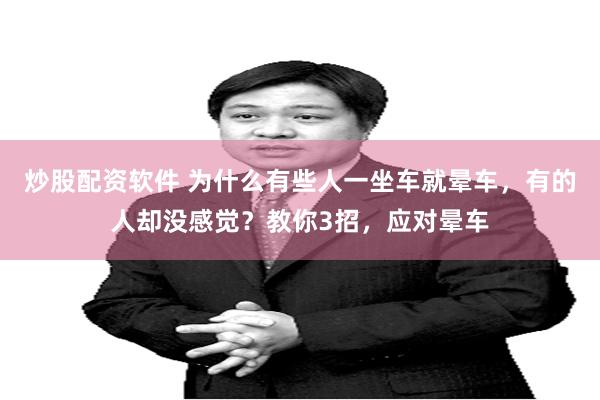 炒股配资软件 为什么有些人一坐车就晕车，有的人却没感觉？教你3招，应对晕车