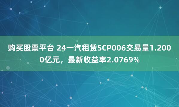 购买股票平台 24一汽租赁SCP006交易量1.2000亿元，最新收益率2.0769%