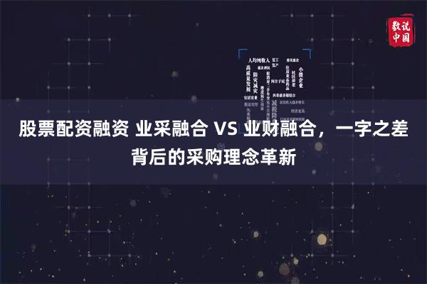 股票配资融资 业采融合 VS 业财融合，一字之差背后的采购理念革新