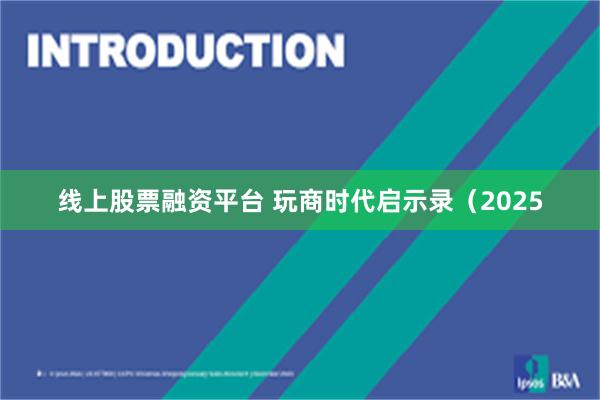 线上股票融资平台 玩商时代启示录（2025