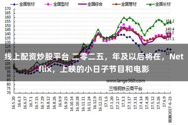 线上配资炒股平台 二零二五，年及以后将在，Netflix，上映的小日子节目和电影