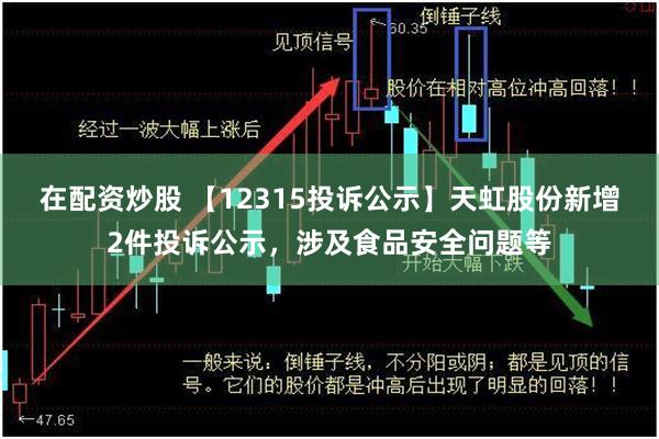 在配资炒股 【12315投诉公示】天虹股份新增2件投诉公示，涉及食品安全问题等