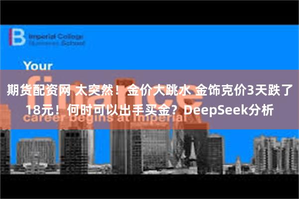 期货配资网 太突然！金价大跳水 金饰克价3天跌了18元！何时可以出手买金？DeepSeek分析