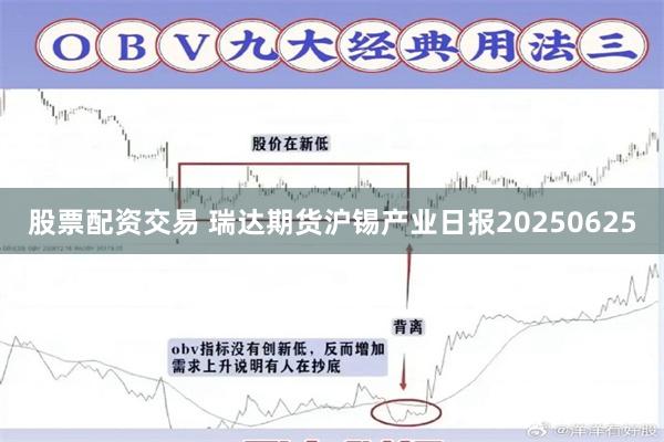 股票配资交易 瑞达期货沪锡产业日报20250625