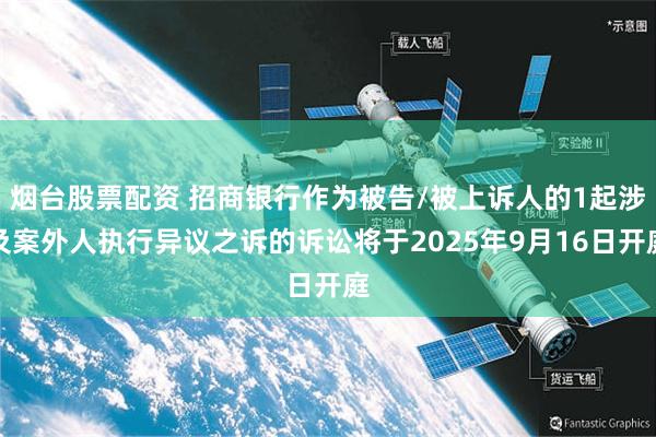 烟台股票配资 招商银行作为被告/被上诉人的1起涉及案外人执行异议之诉的诉讼将于2025年9月16日开庭