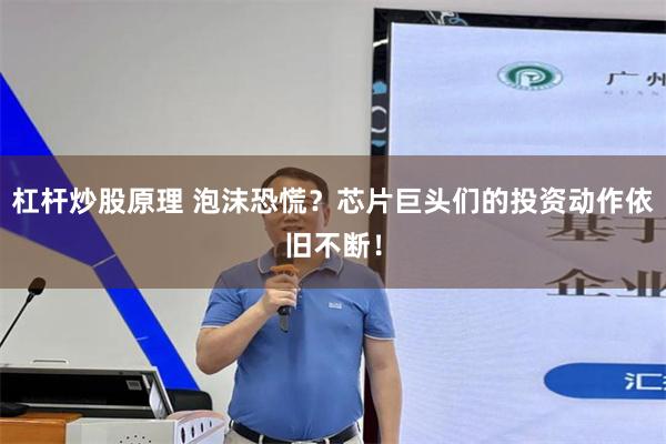 杠杆炒股原理 泡沫恐慌？芯片巨头们的投资动作依旧不断！